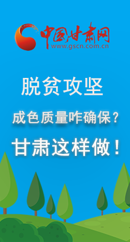 圖解|脫貧攻堅成色質(zhì)量咋確保？甘肅這樣做！
