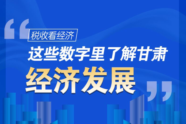 圖解|稅收看經(jīng)濟，這些數(shù)字里了解甘肅經(jīng)濟發(fā)展