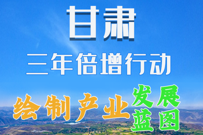 圖解|繪制產(chǎn)業(yè)發(fā)展三年倍增藍圖 甘肅這么做！