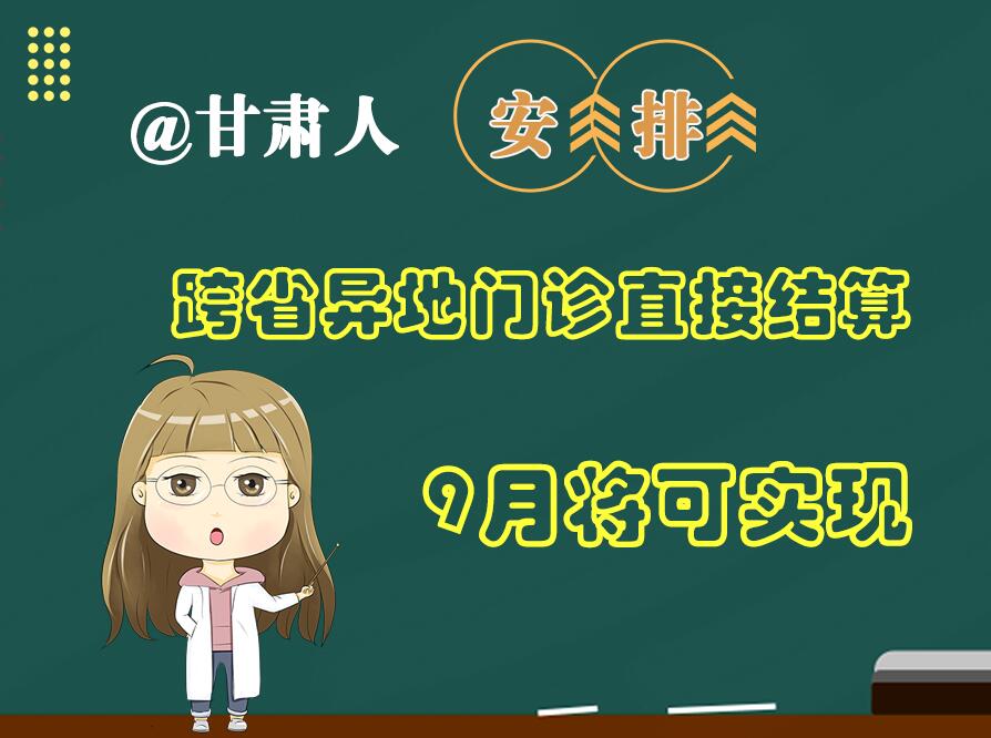 長圖|@甘肅人  安排！跨省異地門診直接結(jié)算9月將可實(shí)現(xiàn)