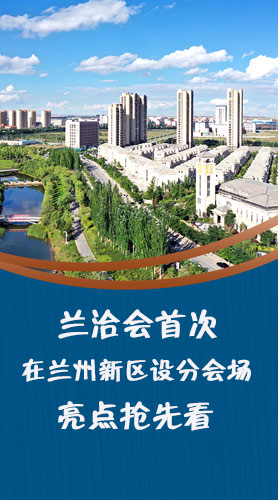 圖解|蘭洽會首次在蘭州新區(qū)設(shè)分會場，亮點(diǎn)搶先看！