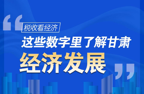 圖解|稅收看經(jīng)濟(jì)，這些數(shù)字里了解甘肅經(jīng)濟(jì)發(fā)展