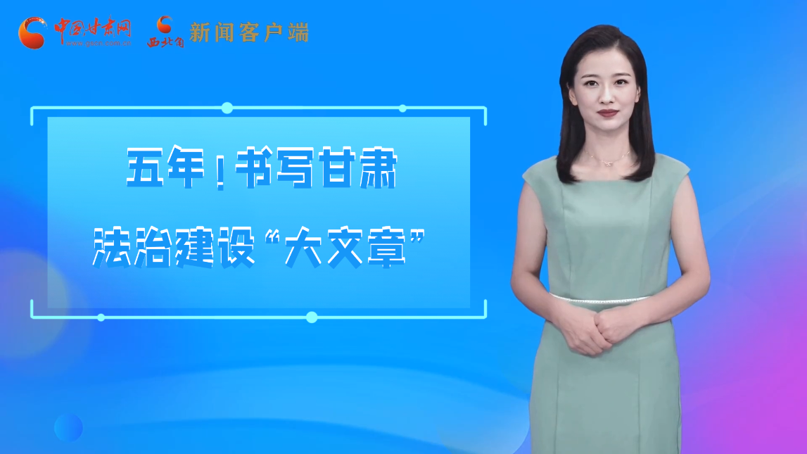 【喜迎黨代會 AI“小隴”有話說】五年！書寫甘肅法治建設“大文章”