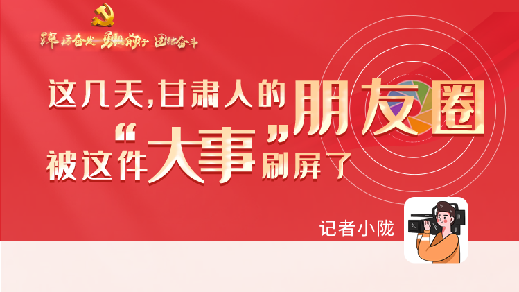 長圖|這幾天，甘肅人的朋友圈被這件大事刷屏了