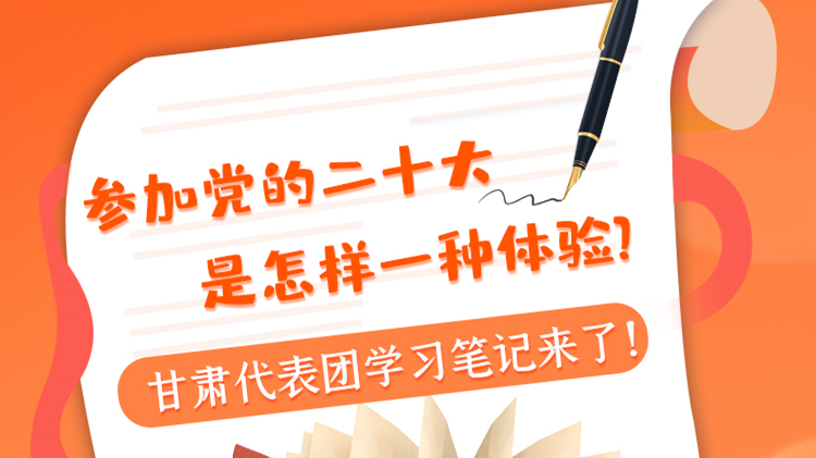 長圖|參加黨的二十大是怎樣一種體驗？甘肅代表團學習筆記來了！
