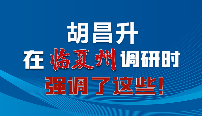 圖解|胡昌升在臨夏州調(diào)研時強(qiáng)調(diào)了這些！