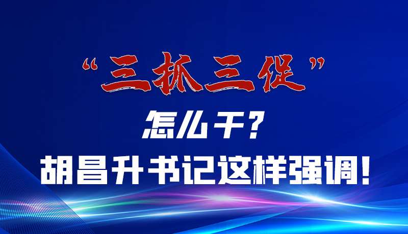 圖解|“三抓三促”怎么干？胡昌升書記這樣強(qiáng)調(diào)！