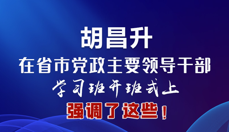 圖解|胡昌升在省市黨政主要領(lǐng)導(dǎo)干部學(xué)習(xí)班開班式上強(qiáng)調(diào)了這些！