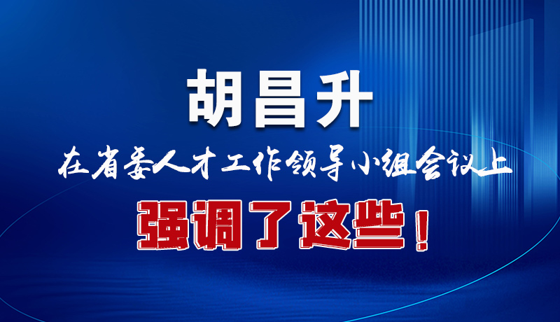 圖解|胡昌升在省委人才工作領(lǐng)導(dǎo)小組會(huì)議上強(qiáng)調(diào)了這些！