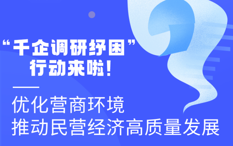 圖解丨“千企調(diào)研紓困”行動(dòng)來啦！優(yōu)化營商環(huán)境 推動(dòng)民營經(jīng)濟(jì)高質(zhì)量發(fā)展