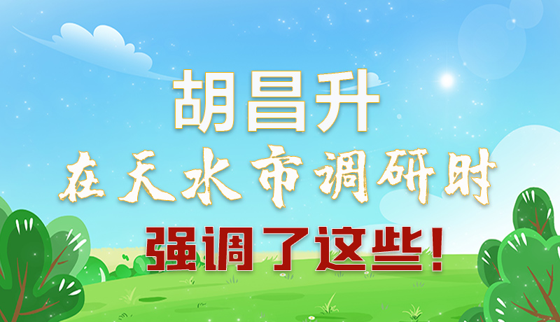 圖解|胡昌升在天水市調研時強調了這些！