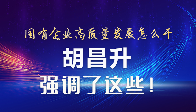 【甘快看】圖解|國有企業(yè)高質(zhì)量發(fā)展怎么干 胡昌升強調(diào)這些！