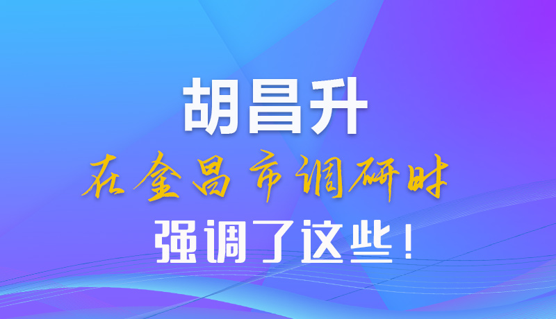 【甘快看】圖解|胡昌升在金昌市調(diào)研時(shí)強(qiáng)調(diào)了這些！