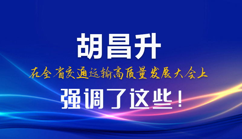 圖解|胡昌升在全省交通運(yùn)輸高質(zhì)量發(fā)展大會(huì)上強(qiáng)調(diào)了這些！