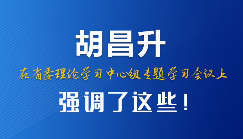 圖解|胡昌升在省委理論學習中心組專題學習會議上強調了這些！
