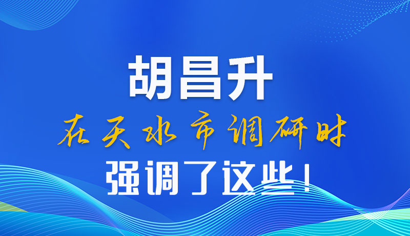圖解|胡昌升在天水市調研時強調了這些！