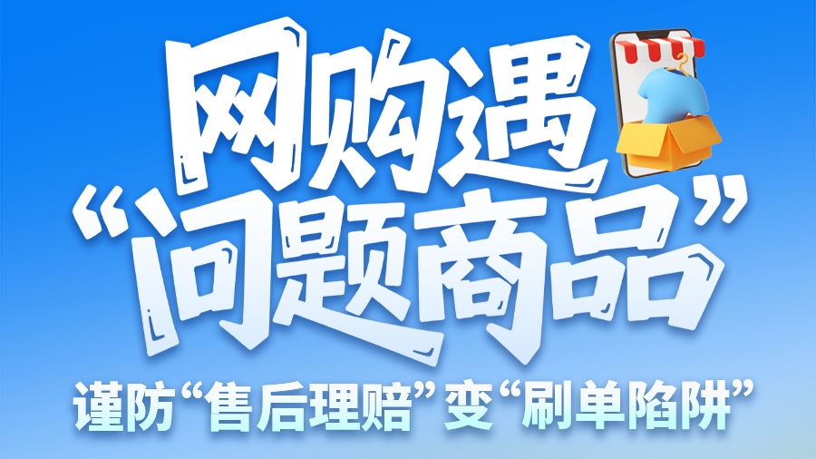 圖解|網(wǎng)購(gòu)遇“問(wèn)題商品”？ 謹(jǐn)防“售后理賠”變“刷單陷阱”